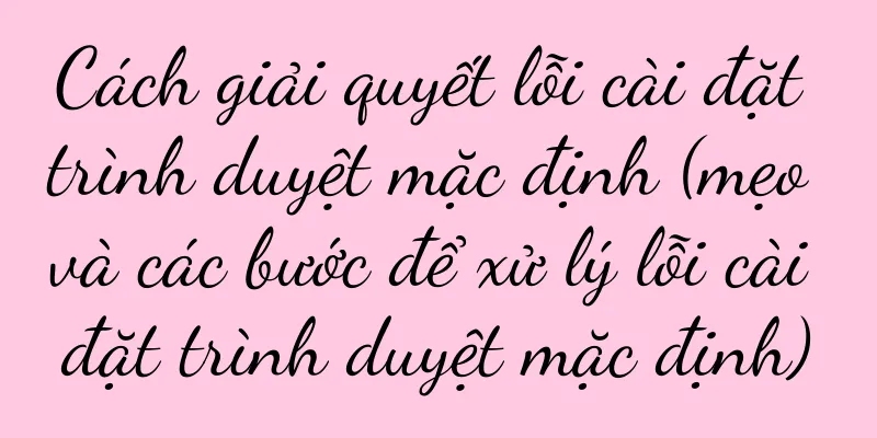 Cách giải quyết lỗi cài đặt trình duyệt mặc định (mẹo và các bước để xử lý lỗi cài đặt trình duyệt mặc định)