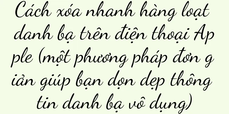 Cách xóa nhanh hàng loạt danh bạ trên điện thoại Apple (một phương pháp đơn giản giúp bạn dọn dẹp thông tin danh bạ vô dụng)