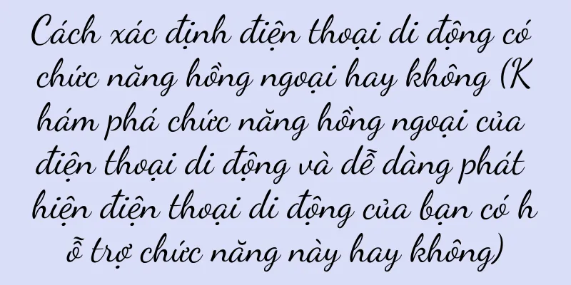 Cách xác định điện thoại di động có chức năng hồng ngoại hay không (Khám phá chức năng hồng ngoại của điện thoại di động và dễ dàng phát hiện điện thoại di động của bạn có hỗ trợ chức năng này hay không)