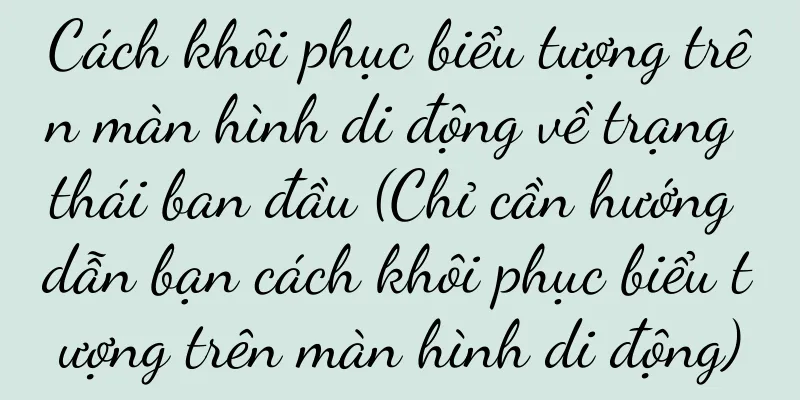 Cách khôi phục biểu tượng trên màn hình di động về trạng thái ban đầu (Chỉ cần hướng dẫn bạn cách khôi phục biểu tượng trên màn hình di động)