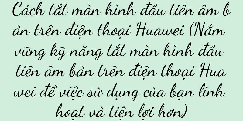 Cách tắt màn hình đầu tiên âm bản trên điện thoại Huawei (Nắm vững kỹ năng tắt màn hình đầu tiên âm bản trên điện thoại Huawei để việc sử dụng của bạn linh hoạt và tiện lợi hơn)