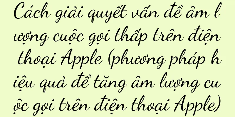 Cách giải quyết vấn đề âm lượng cuộc gọi thấp trên điện thoại Apple (phương pháp hiệu quả để tăng âm lượng cuộc gọi trên điện thoại Apple)