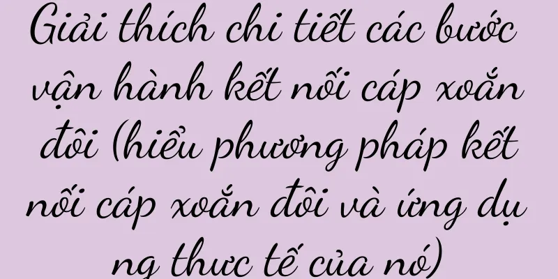 Giải thích chi tiết các bước vận hành kết nối cáp xoắn đôi (hiểu phương pháp kết nối cáp xoắn đôi và ứng dụng thực tế của nó)