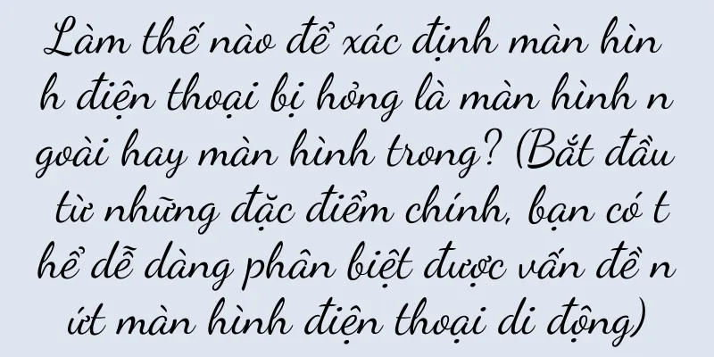 Làm thế nào để xác định màn hình điện thoại bị hỏng là màn hình ngoài hay màn hình trong? (Bắt đầu từ những đặc điểm chính, bạn có thể dễ dàng phân biệt được vấn đề nứt màn hình điện thoại di động)