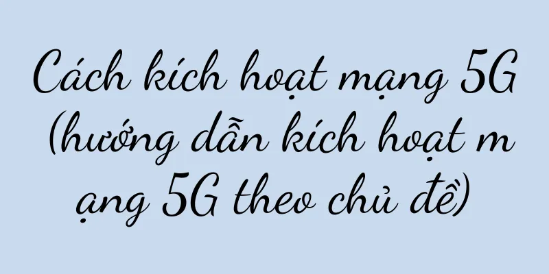 Cách kích hoạt mạng 5G (hướng dẫn kích hoạt mạng 5G theo chủ đề)