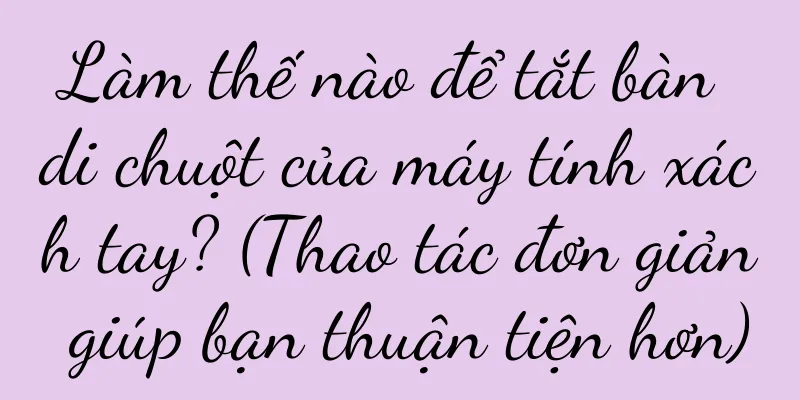 Làm thế nào để tắt bàn di chuột của máy tính xách tay? (Thao tác đơn giản giúp bạn thuận tiện hơn)