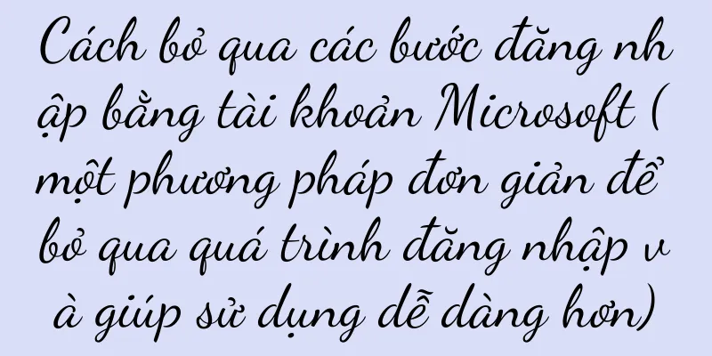 Cách bỏ qua các bước đăng nhập bằng tài khoản Microsoft (một phương pháp đơn giản để bỏ qua quá trình đăng nhập và giúp sử dụng dễ dàng hơn)