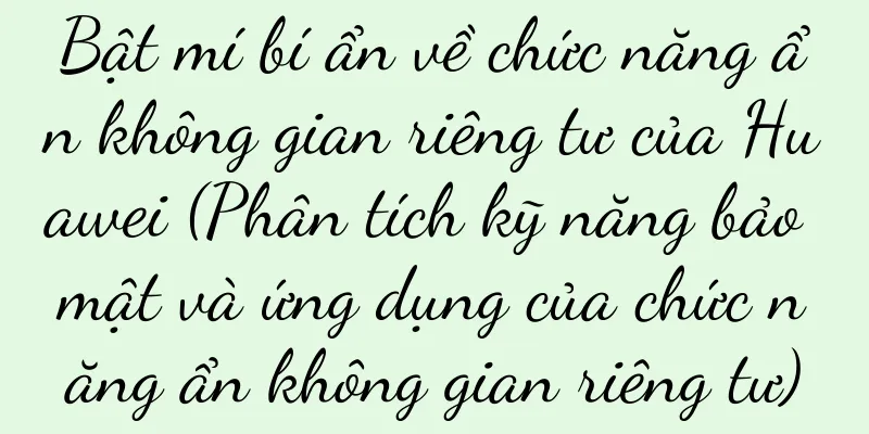 Bật mí bí ẩn về chức năng ẩn không gian riêng tư của Huawei (Phân tích kỹ năng bảo mật và ứng dụng của chức năng ẩn không gian riêng tư)