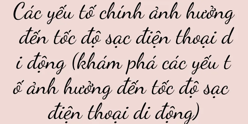 Các yếu tố chính ảnh hưởng đến tốc độ sạc điện thoại di động (khám phá các yếu tố ảnh hưởng đến tốc độ sạc điện thoại di động)