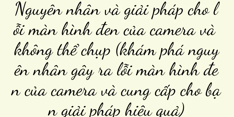 Nguyên nhân và giải pháp cho lỗi màn hình đen của camera và không thể chụp (khám phá nguyên nhân gây ra lỗi màn hình đen của camera và cung cấp cho bạn giải pháp hiệu quả)