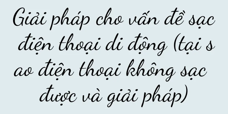 Giải pháp cho vấn đề sạc điện thoại di động (tại sao điện thoại không sạc được và giải pháp)