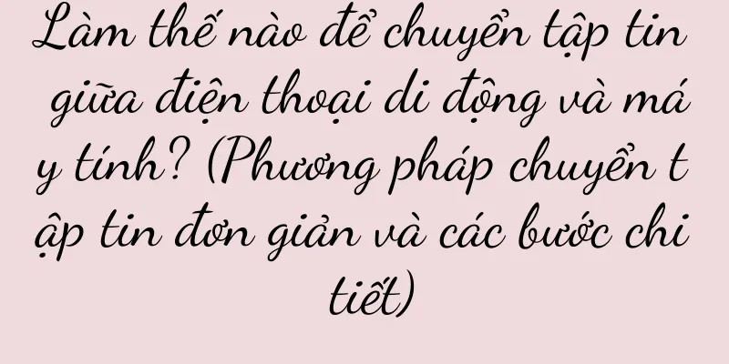 Làm thế nào để chuyển tập tin giữa điện thoại di động và máy tính? (Phương pháp chuyển tập tin đơn giản và các bước chi tiết)
