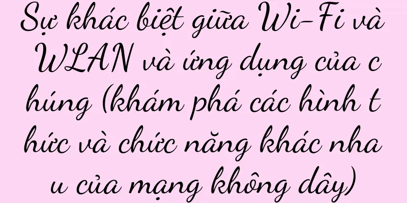 Sự khác biệt giữa Wi-Fi và WLAN và ứng dụng của chúng (khám phá các hình thức và chức năng khác nhau của mạng không dây)