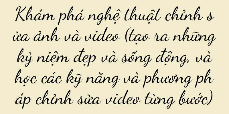 Khám phá nghệ thuật chỉnh sửa ảnh và video (tạo ra những kỷ niệm đẹp và sống động, và học các kỹ năng và phương pháp chỉnh sửa video từng bước)