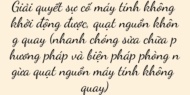 Giải quyết sự cố máy tính không khởi động được, quạt nguồn không quay (nhanh chóng sửa chữa phương pháp và biện pháp phòng ngừa quạt nguồn máy tính không quay)