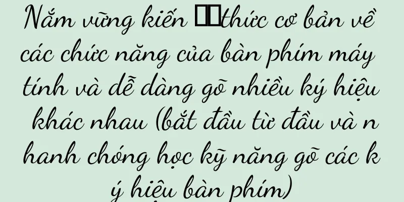 Nắm vững kiến ​​thức cơ bản về các chức năng của bàn phím máy tính và dễ dàng gõ nhiều ký hiệu khác nhau (bắt đầu từ đầu và nhanh chóng học kỹ năng gõ các ký hiệu bàn phím)