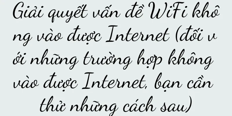 Giải quyết vấn đề WiFi không vào được Internet (đối với những trường hợp không vào được Internet, bạn cần thử những cách sau)