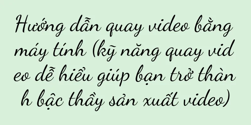Hướng dẫn quay video bằng máy tính (kỹ năng quay video dễ hiểu giúp bạn trở thành bậc thầy sản xuất video)