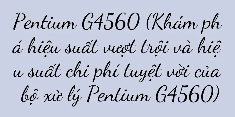 Pentium G4560 (Khám phá hiệu suất vượt trội và hiệu suất chi phí tuyệt vời của bộ xử lý Pentium G4560)