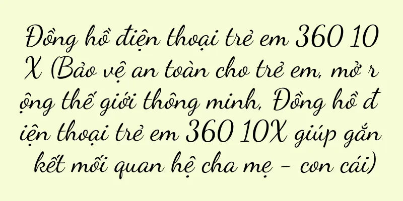 Đồng hồ điện thoại trẻ em 360 10X (Bảo vệ an toàn cho trẻ em, mở rộng thế giới thông minh, Đồng hồ điện thoại trẻ em 360 10X giúp gắn kết mối quan hệ cha mẹ - con cái)