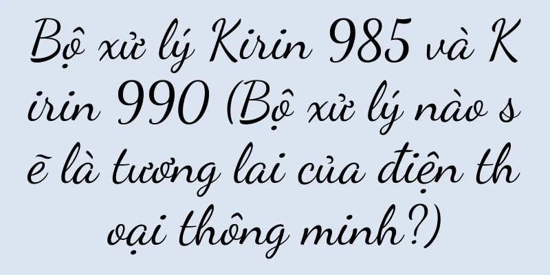 Bộ xử lý Kirin 985 và Kirin 990 (Bộ xử lý nào sẽ là tương lai của điện thoại thông minh?)