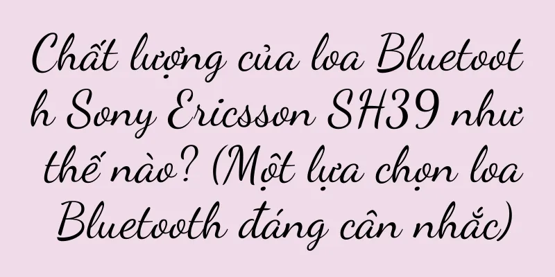 Chất lượng của loa Bluetooth Sony Ericsson SH39 như thế nào? (Một lựa chọn loa Bluetooth đáng cân nhắc)
