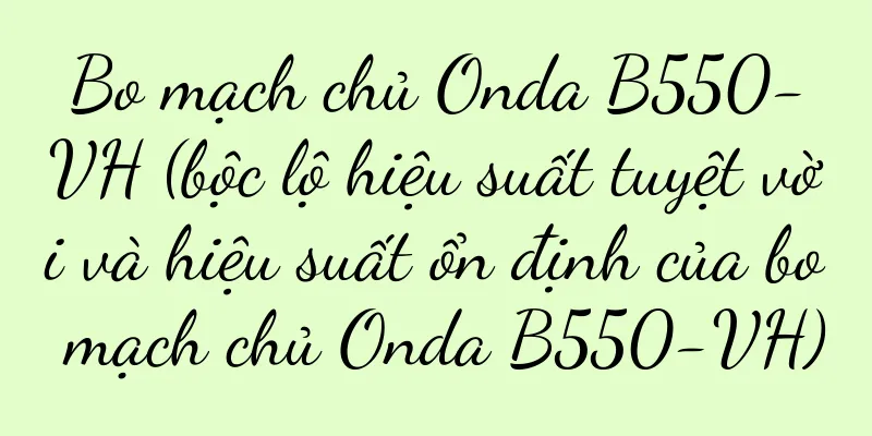 Bo mạch chủ Onda B550-VH (bộc lộ hiệu suất tuyệt vời và hiệu suất ổn định của bo mạch chủ Onda B550-VH)