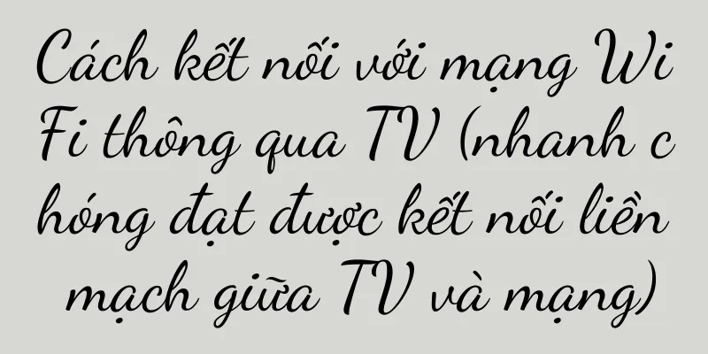 Cách kết nối với mạng WiFi thông qua TV (nhanh chóng đạt được kết nối liền mạch giữa TV và mạng)