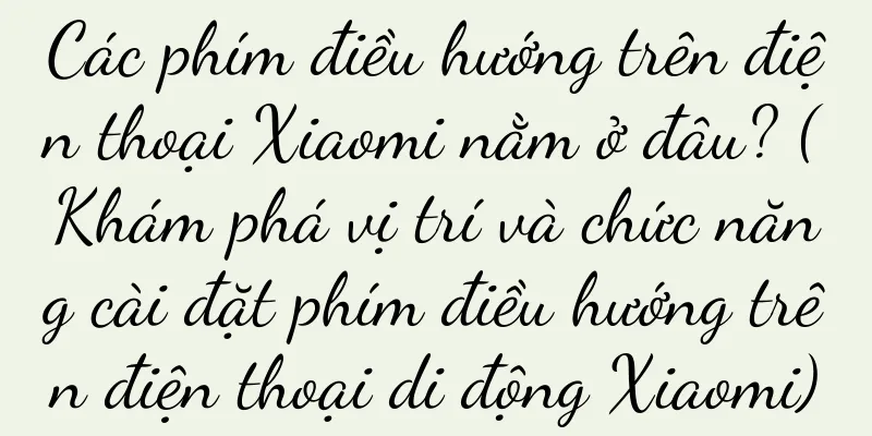 Các phím điều hướng trên điện thoại Xiaomi nằm ở đâu? (Khám phá vị trí và chức năng cài đặt phím điều hướng trên điện thoại di động Xiaomi)