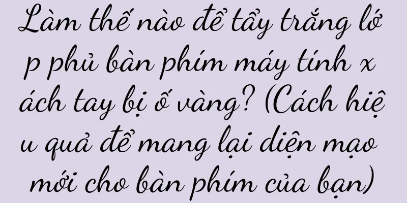 Làm thế nào để tẩy trắng lớp phủ bàn phím máy tính xách tay bị ố vàng? (Cách hiệu quả để mang lại diện mạo mới cho bàn phím của bạn)