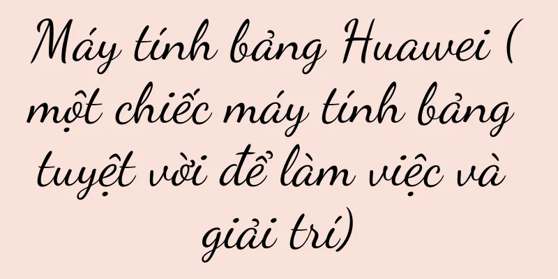 Máy tính bảng Huawei (một chiếc máy tính bảng tuyệt vời để làm việc và giải trí)