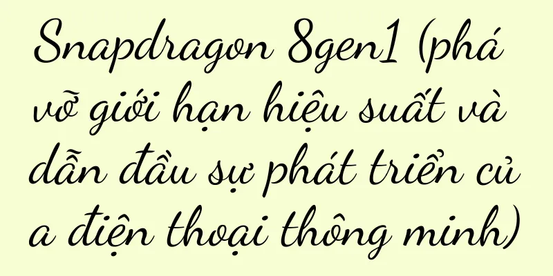 Snapdragon 8gen1 (phá vỡ giới hạn hiệu suất và dẫn đầu sự phát triển của điện thoại thông minh)