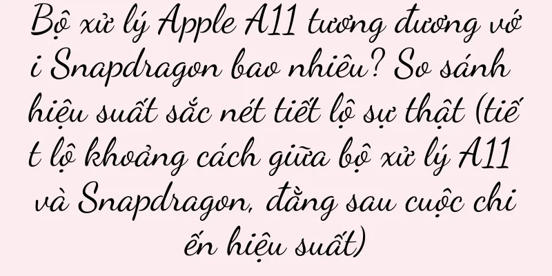 Bộ xử lý Apple A11 tương đương với Snapdragon bao nhiêu? So sánh hiệu suất sắc nét tiết lộ sự thật (tiết lộ khoảng cách giữa bộ xử lý A11 và Snapdragon, đằng sau cuộc chiến hiệu suất)