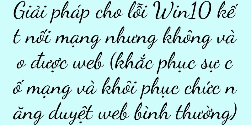 Giải pháp cho lỗi Win10 kết nối mạng nhưng không vào được web (khắc phục sự cố mạng và khôi phục chức năng duyệt web bình thường)