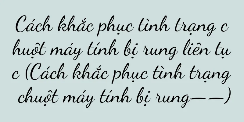 Cách khắc phục tình trạng chuột máy tính bị rung liên tục (Cách khắc phục tình trạng chuột máy tính bị rung——)