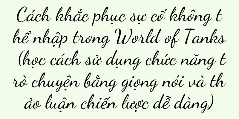 Cách khắc phục sự cố không thể nhập trong World of Tanks (học cách sử dụng chức năng trò chuyện bằng giọng nói và thảo luận chiến lược dễ dàng)