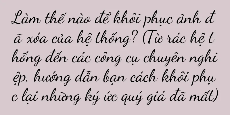Làm thế nào để khôi phục ảnh đã xóa của hệ thống? (Từ rác hệ thống đến các công cụ chuyên nghiệp, hướng dẫn bạn cách khôi phục lại những ký ức quý giá đã mất)