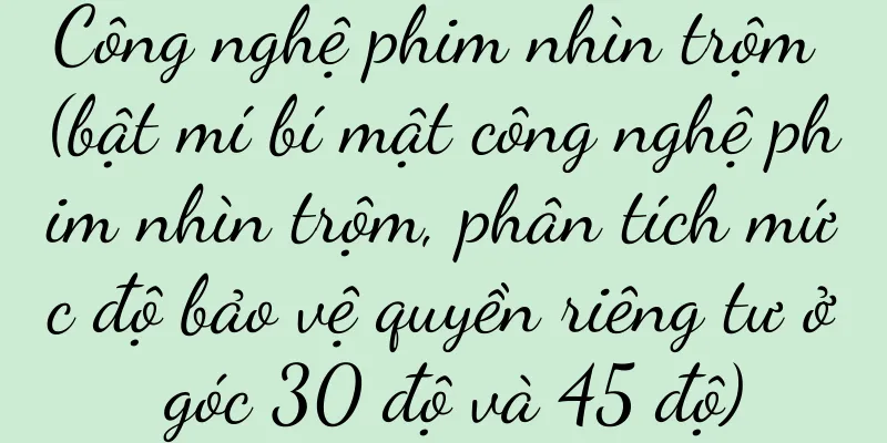 Công nghệ phim nhìn trộm (bật mí bí mật công nghệ phim nhìn trộm, phân tích mức độ bảo vệ quyền riêng tư ở góc 30 độ và 45 độ)