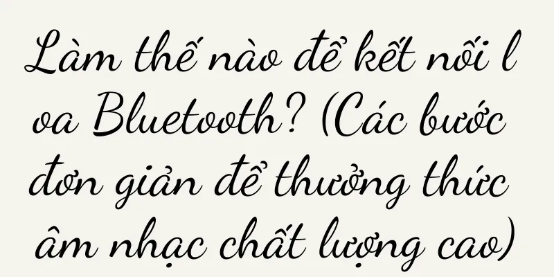 Làm thế nào để kết nối loa Bluetooth? (Các bước đơn giản để thưởng thức âm nhạc chất lượng cao)