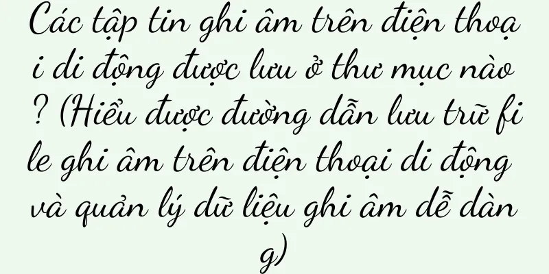 Các tập tin ghi âm trên điện thoại di động được lưu ở thư mục nào? (Hiểu được đường dẫn lưu trữ file ghi âm trên điện thoại di động và quản lý dữ liệu ghi âm dễ dàng)