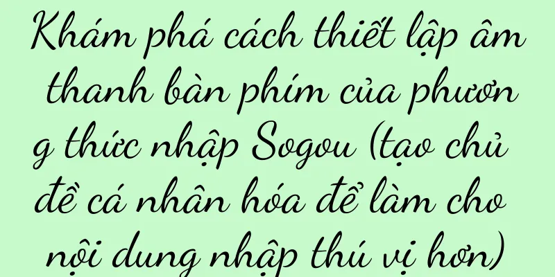 Khám phá cách thiết lập âm thanh bàn phím của phương thức nhập Sogou (tạo chủ đề cá nhân hóa để làm cho nội dung nhập thú vị hơn)