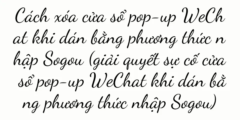 Cách xóa cửa sổ pop-up WeChat khi dán bằng phương thức nhập Sogou (giải quyết sự cố cửa sổ pop-up WeChat khi dán bằng phương thức nhập Sogou)