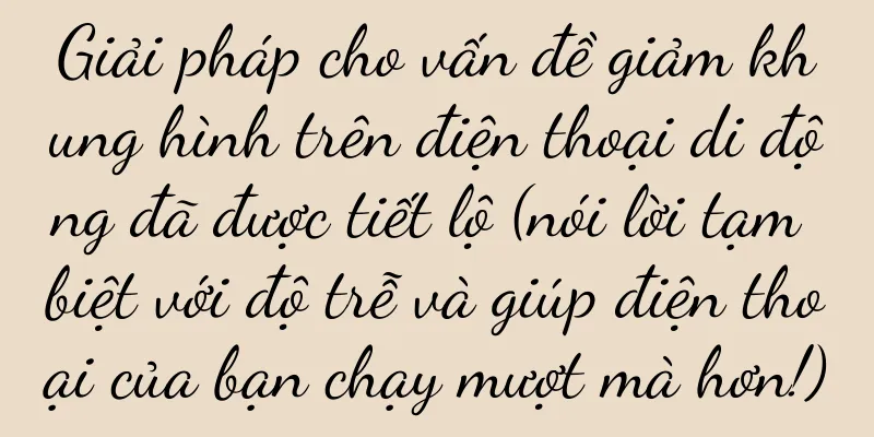 Giải pháp cho vấn đề giảm khung hình trên điện thoại di động đã được tiết lộ (nói lời tạm biệt với độ trễ và giúp điện thoại của bạn chạy mượt mà hơn!)