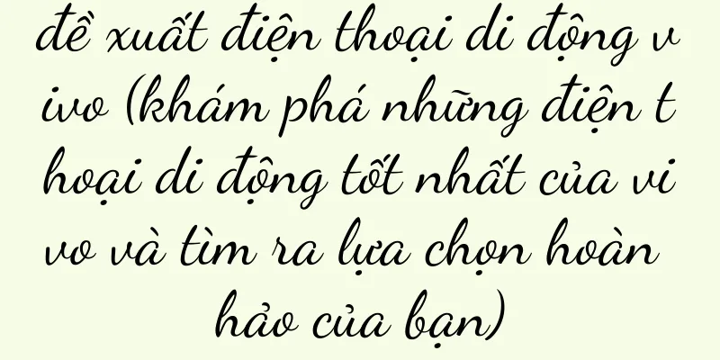 đề xuất điện thoại di động vivo (khám phá những điện thoại di động tốt nhất của vivo và tìm ra lựa chọn hoàn hảo của bạn)