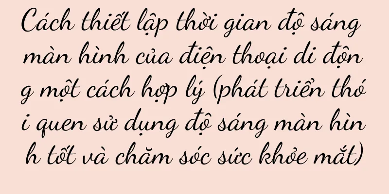 Cách thiết lập thời gian độ sáng màn hình của điện thoại di động một cách hợp lý (phát triển thói quen sử dụng độ sáng màn hình tốt và chăm sóc sức khỏe mắt)