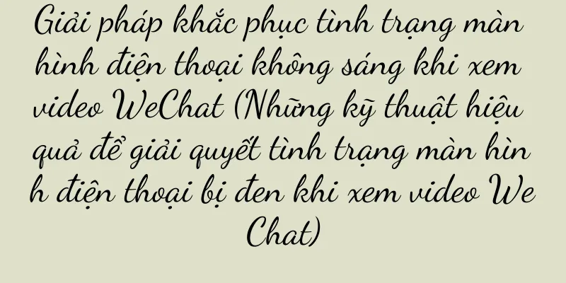 Giải pháp khắc phục tình trạng màn hình điện thoại không sáng khi xem video WeChat (Những kỹ thuật hiệu quả để giải quyết tình trạng màn hình điện thoại bị đen khi xem video WeChat)