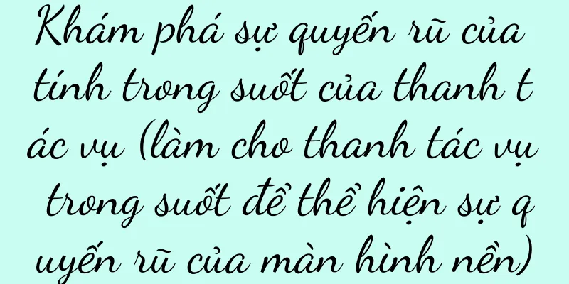 Khám phá sự quyến rũ của tính trong suốt của thanh tác vụ (làm cho thanh tác vụ trong suốt để thể hiện sự quyến rũ của màn hình nền)