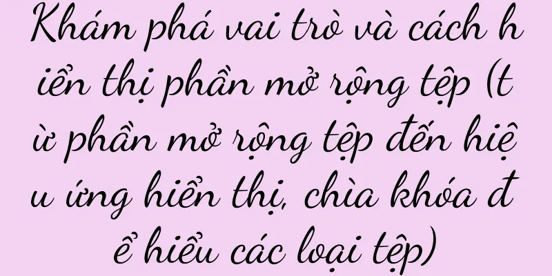 Khám phá vai trò và cách hiển thị phần mở rộng tệp (từ phần mở rộng tệp đến hiệu ứng hiển thị, chìa khóa để hiểu các loại tệp)
