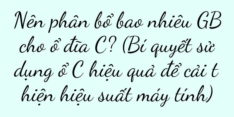 Nên phân bổ bao nhiêu GB cho ổ đĩa C? (Bí quyết sử dụng ổ C hiệu quả để cải thiện hiệu suất máy tính)