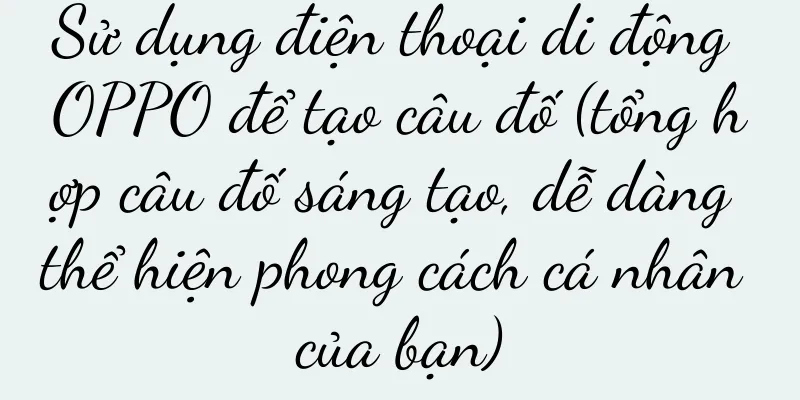 Sử dụng điện thoại di động OPPO để tạo câu đố (tổng hợp câu đố sáng tạo, dễ dàng thể hiện phong cách cá nhân của bạn)